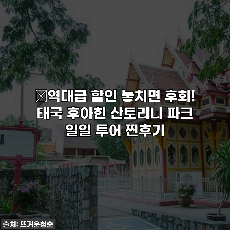 🔥역대급 할인 놓치면 후회! 태국 후아힌 산토리니 파크 일일 투어 찐후기