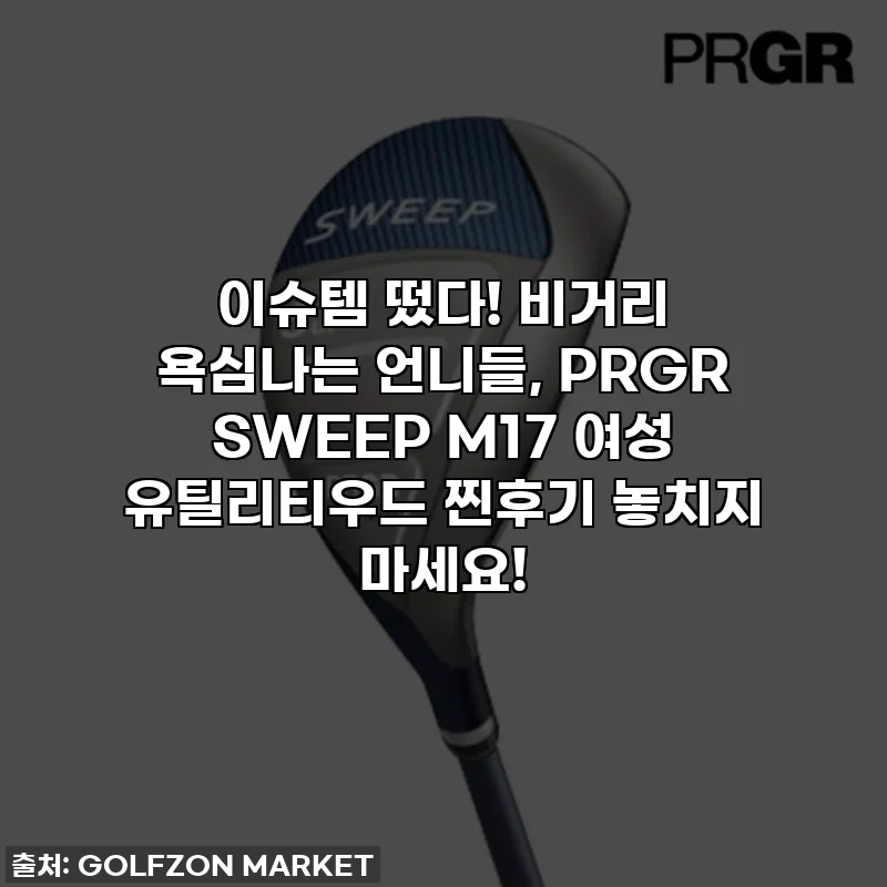 이슈템 떴다! 비거리 욕심나는 언니들, PRGR SWEEP M17 여성 유틸리티우드 찐후기 놓치지 마세요!