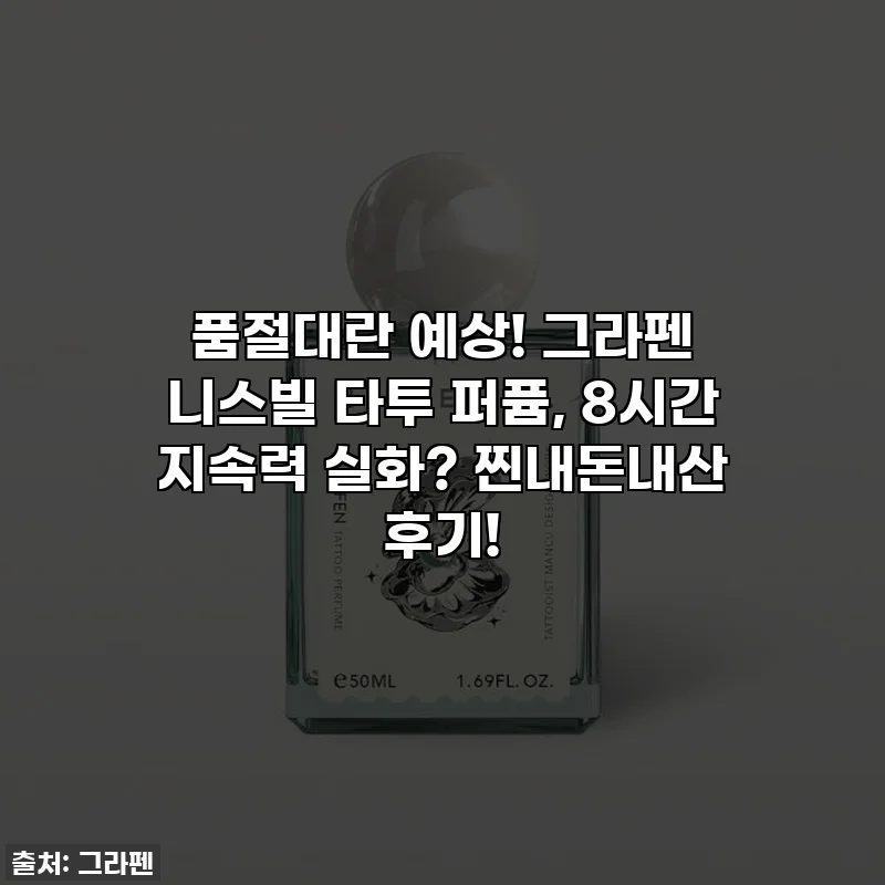 품절대란 예상! 그라펜 니스빌 타투 퍼퓸, 8시간 지속력 실화? 찐내돈내산 후기!