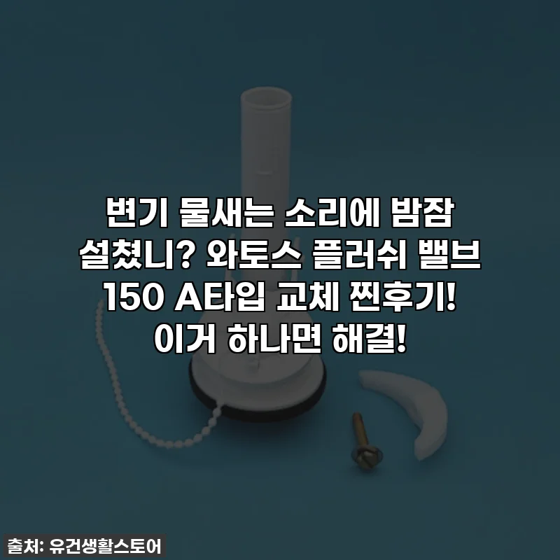 변기 물새는 소리에 밤잠 설쳤니? 와토스 플러쉬 밸브 150 A타입 교체 찐후기! 이거 하나면 해결!