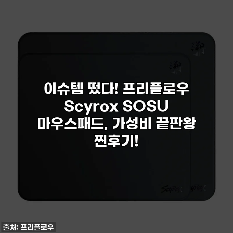 이슈템 떴다! 프리플로우 Scyrox SOSU 마우스패드, 가성비 끝판왕 찐후기!