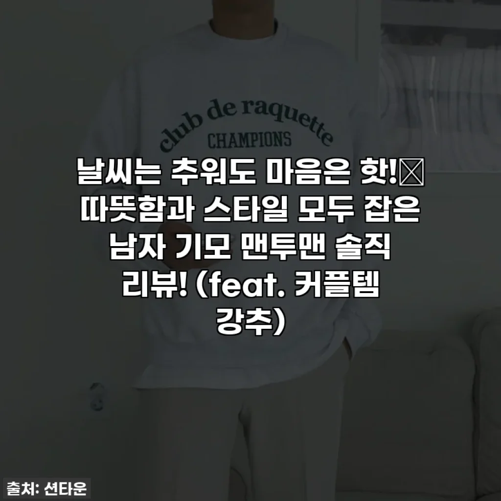 날씨는 추워도 마음은 핫!🔥 따뜻함과 스타일 모두 잡은 남자 기모 맨투맨 솔직 리뷰! (feat. 커플템 강추)