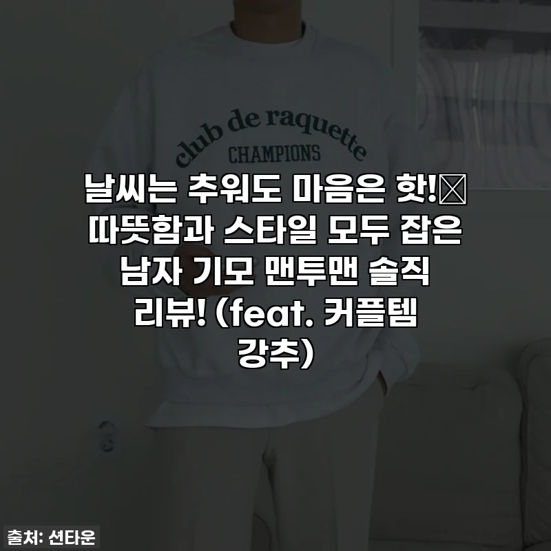 날씨는 추워도 마음은 핫!🔥 따뜻함과 스타일 모두 잡은 남자 기모 맨투맨 솔직 리뷰! (feat. 커플템 강추)