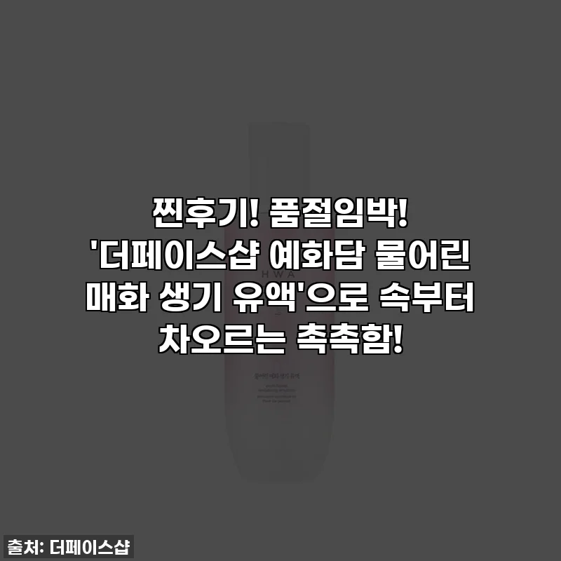찐후기! 품절임박! '더페이스샵 예화담 물어린 매화 생기 유액'으로 속부터 차오르는 촉촉함!
