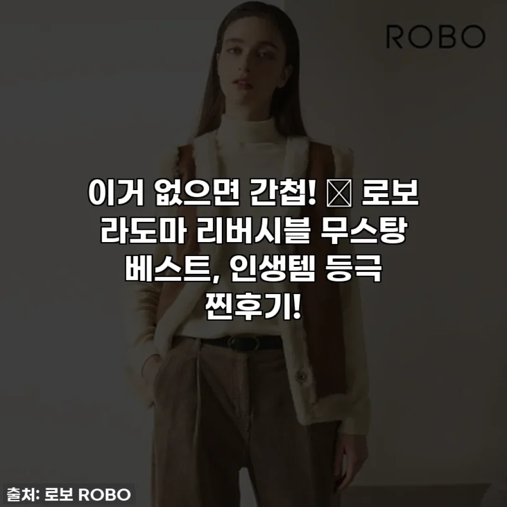 이거 없으면 간첩! ✨ 로보 라도마 리버시블 무스탕 베스트, 인생템 등극 찐후기!