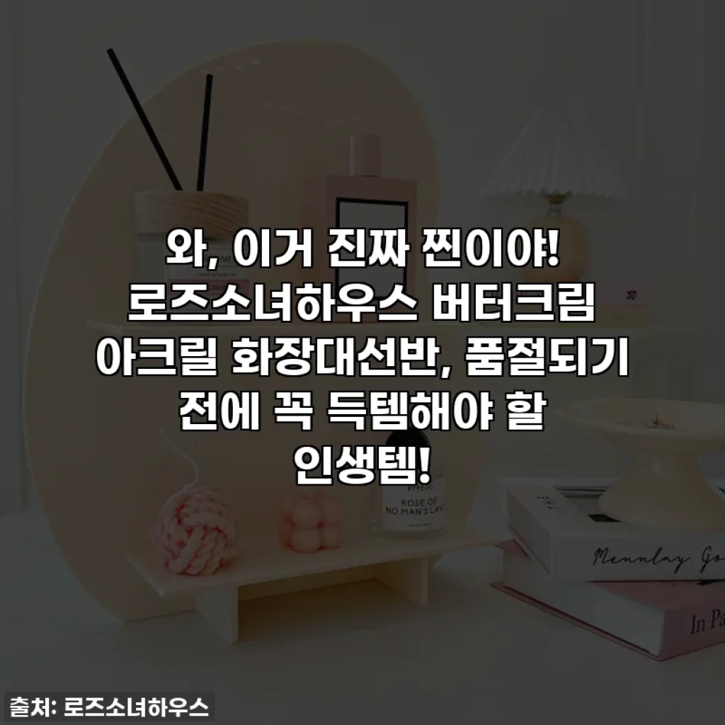 와, 이거 진짜 찐이야! 로즈소녀하우스 버터크림 아크릴 화장대선반, 품절되기 전에 꼭 득템해야 할 인생템!