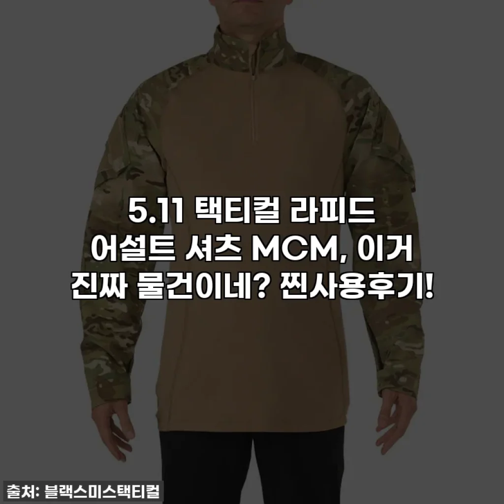 5.11 택티컬 라피드 어설트 셔츠 MCM, 이거 진짜 물건이네? 찐사용후기!