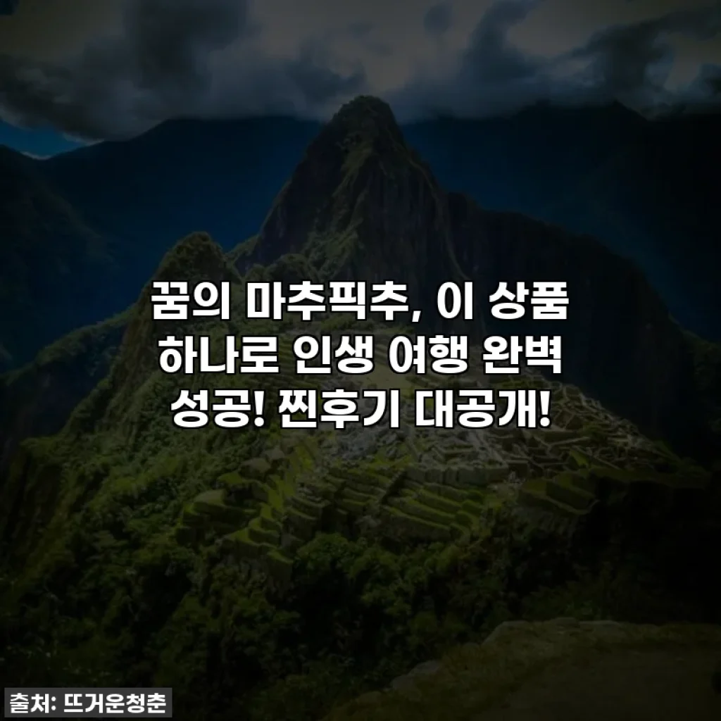 꿈의 마추픽추, 이 상품 하나로 인생 여행 완벽 성공! 찐후기 대공개!