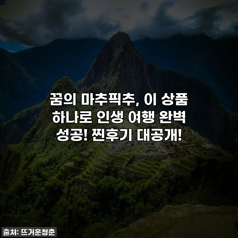 꿈의 마추픽추, 이 상품 하나로 인생 여행 완벽 성공! 찐후기 대공개!