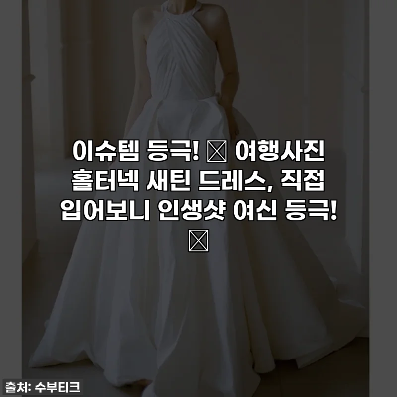 이슈템 등극! 🖤 여행사진 홀터넥 새틴 드레스, 직접 입어보니 인생샷 여신 등극! 🖤