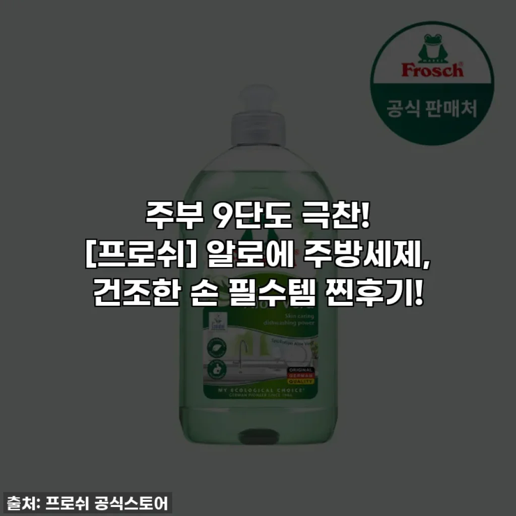주부 9단도 극찬! [프로쉬] 알로에 주방세제, 건조한 손 필수템 찐후기!
