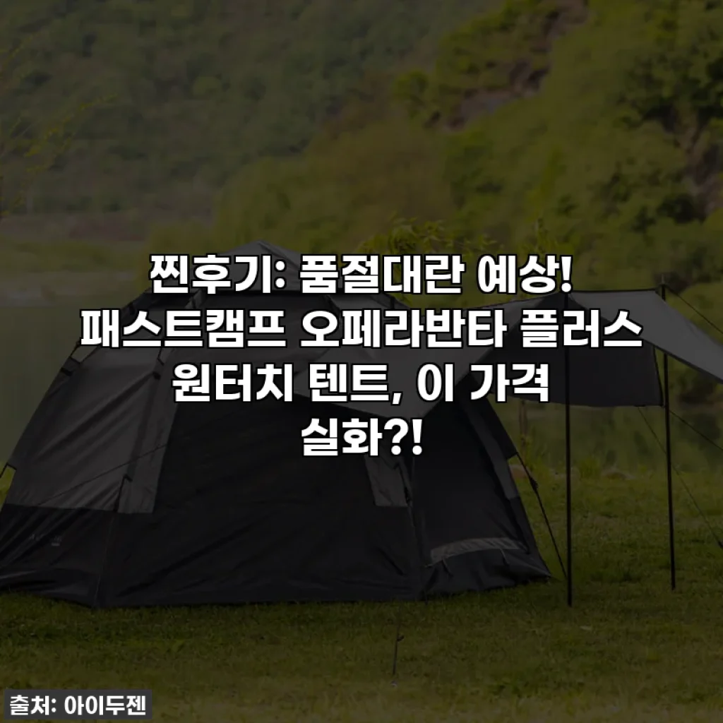 찐후기: 품절대란 예상! 패스트캠프 오페라반타 플러스 원터치 텐트, 이 가격 실화?!