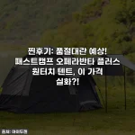 찐후기: 품절대란 예상! 패스트캠프 오페라반타 플러스 원터치 텐트, 이 가격 실화?!