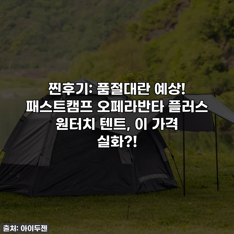 찐후기: 품절대란 예상! 패스트캠프 오페라반타 플러스 원터치 텐트, 이 가격 실화?!