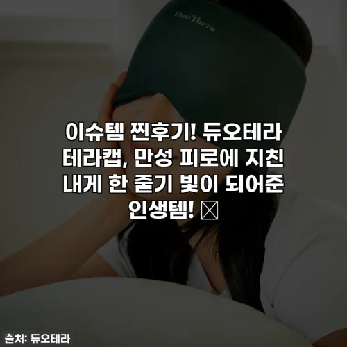 Home 58 이슈템 찐후기! 듀오테라 테라캡, 만성 피로에 지친 내게 한 줄기 빛이 되어준 인생템! ✨