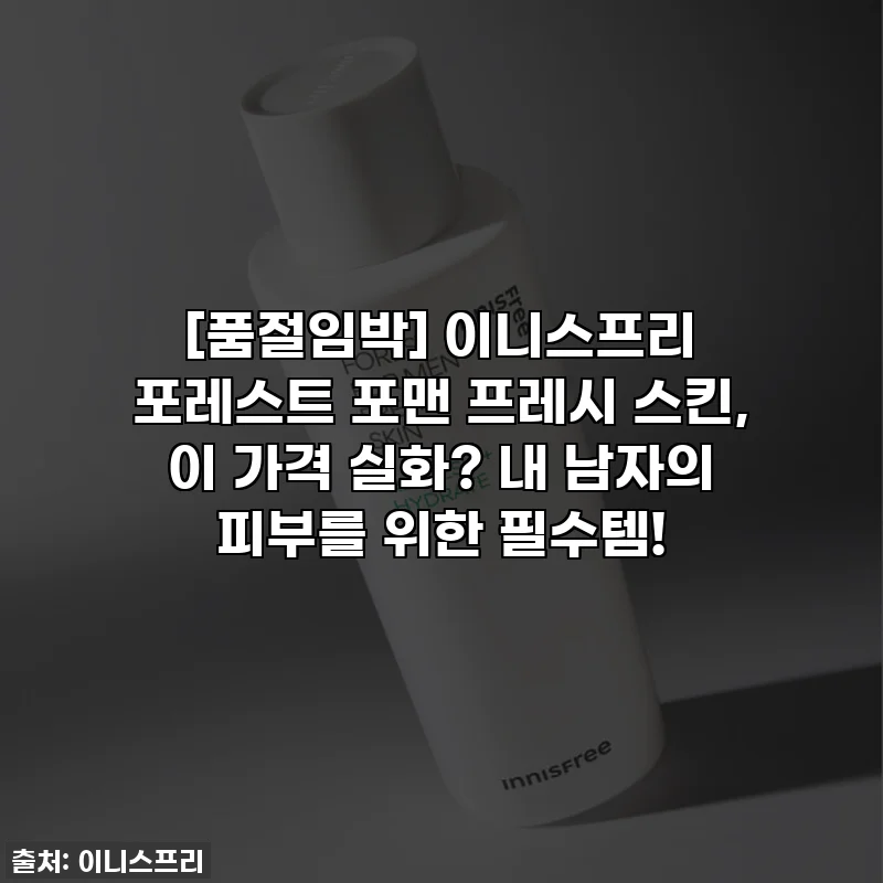 [품절임박] 이니스프리 포레스트 포맨 프레시 스킨, 이 가격 실화? 내 남자의 피부를 위한 필수템!