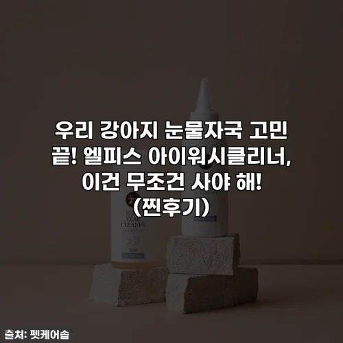 우리 강아지 눈물자국 고민 끝! 엘피스 아이워시클리너, 이건 무조건 사야 해! (찐후기)