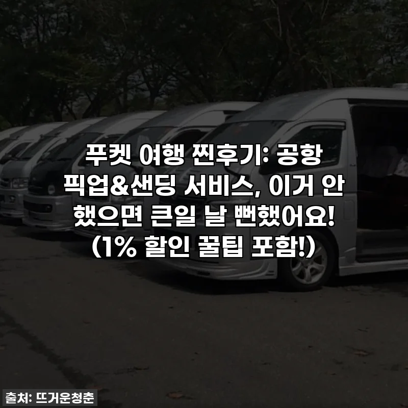 푸켓 여행 찐후기: 공항 픽업&샌딩 서비스, 이거 안 했으면 큰일 날 뻔했어요! (1% 할인 꿀팁 포함!)