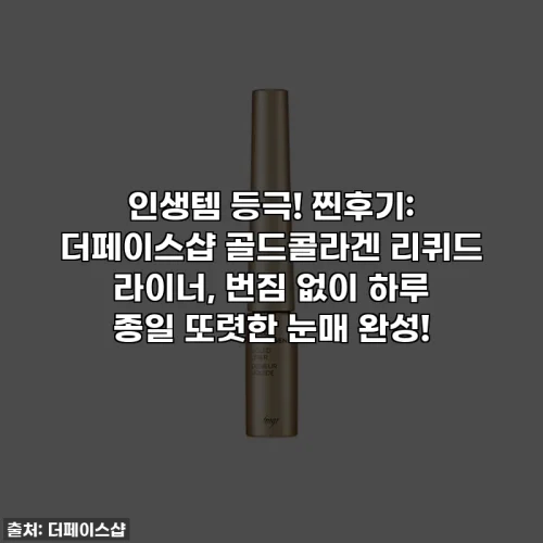 인생템 등극! 찐후기: 더페이스샵 골드콜라겐 리퀴드 라이너, 번짐 없이 하루 종일 또렷한 눈매 완성!