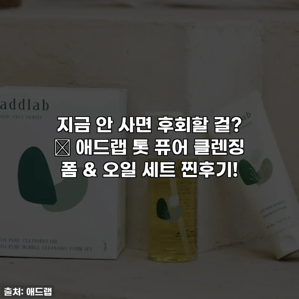 지금 안 사면 후회할 걸? ✨ 애드랩 톳 퓨어 클렌징 폼 & 오일 세트 찐후기!