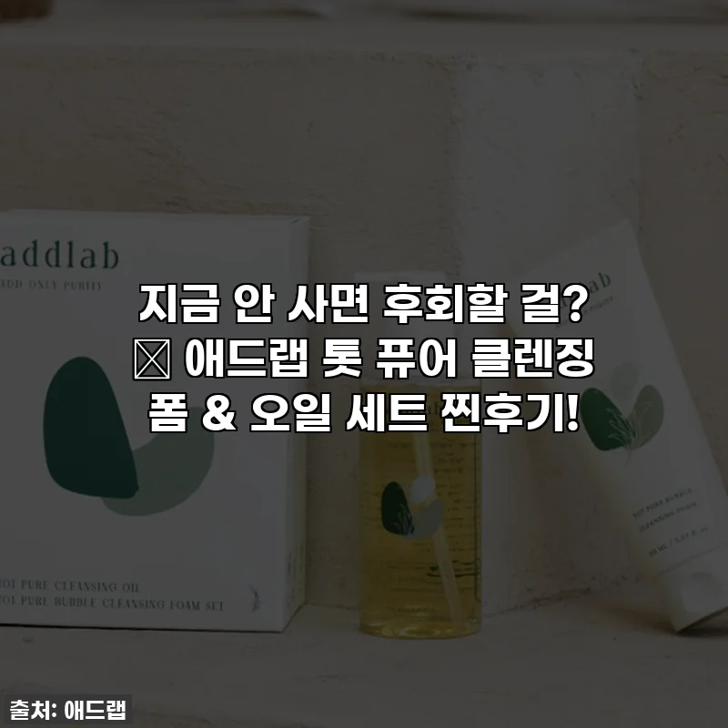 지금 안 사면 후회할 걸? ✨ 애드랩 톳 퓨어 클렌징 폼 & 오일 세트 찐후기!