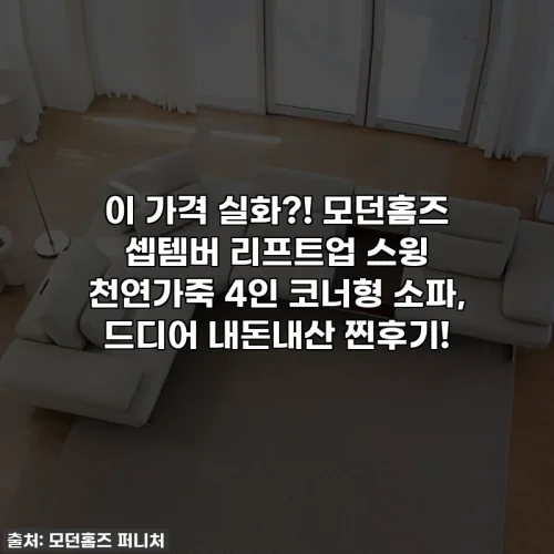 이 가격 실화?! 모던홈즈 셉템버 리프트업 스윙 천연가죽 4인 코너형 소파, 드디어 내돈내산 찐후기!