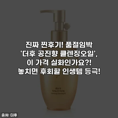 진짜 찐후기! 품절임박 '더후 공진향 클렌징오일', 이 가격 실화인가요?! 놓치면 후회할 인생템 등극!