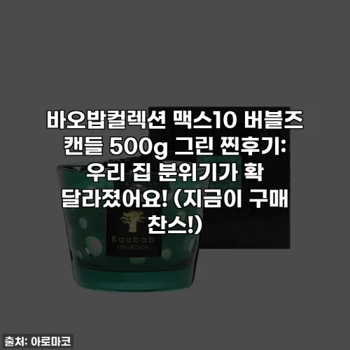 Home 41 바오밥컬렉션 맥스10 버블즈 캔들 500g 그린 찐후기: 우리 집 분위기가 확 달라졌어요! (지금이 구매 찬스!)