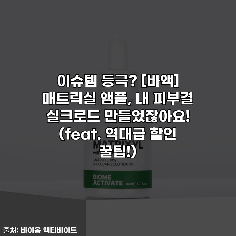 이슈템 등극? [바액] 매트릭실 앰플, 내 피부결 실크로드 만들었잖아요! (feat. 역대급 할인 꿀팁!)