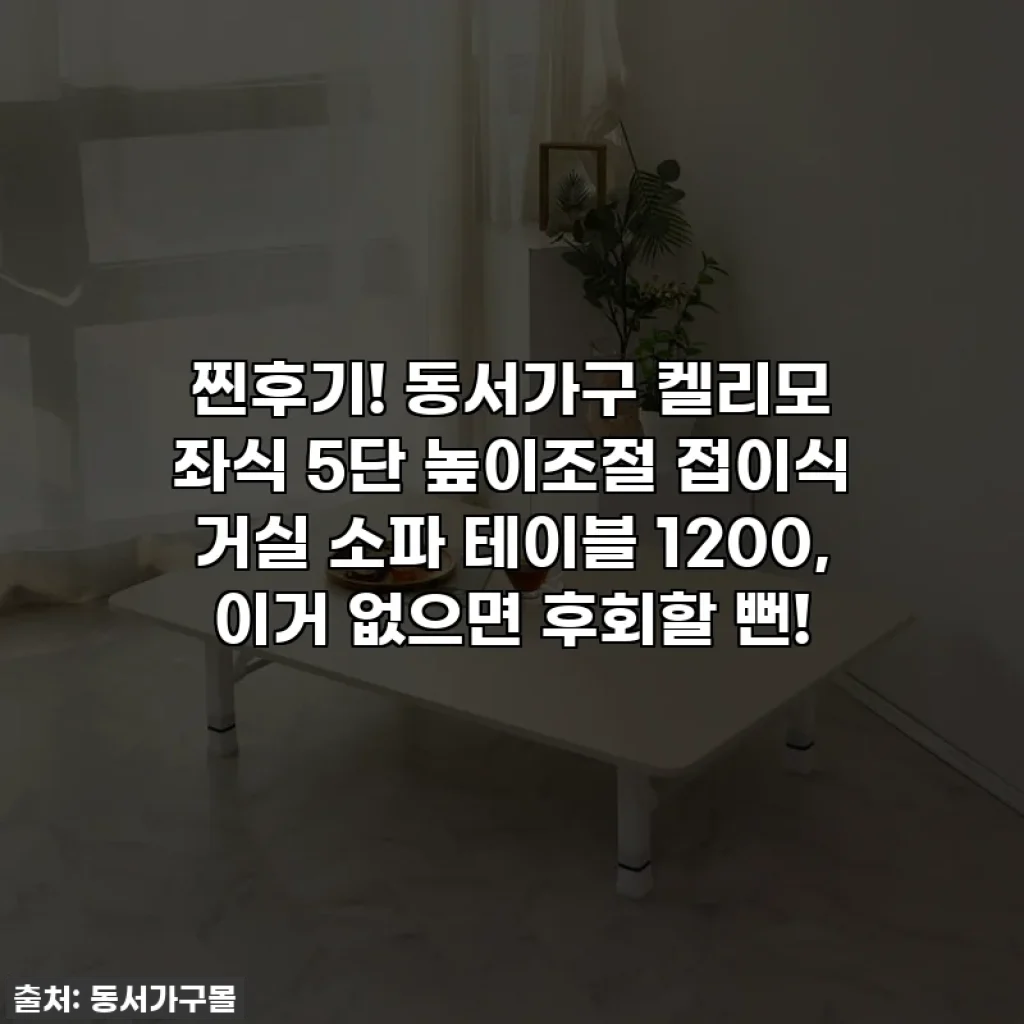찐후기! 동서가구 켈리모 좌식 5단 높이조절 접이식 거실 소파 테이블 1200, 이거 없으면 후회할 뻔!