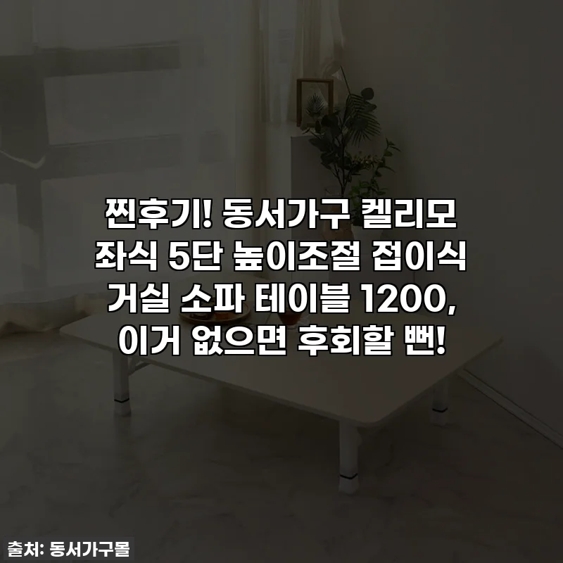 찐후기! 동서가구 켈리모 좌식 5단 높이조절 접이식 거실 소파 테이블 1200, 이거 없으면 후회할 뻔!