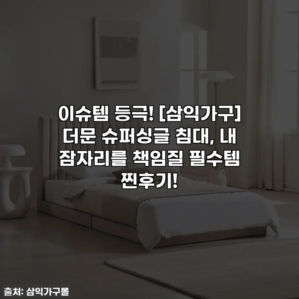 이슈템 등극! [삼익가구] 더문 슈퍼싱글 침대, 내 잠자리를 책임질 필수템 찐후기!