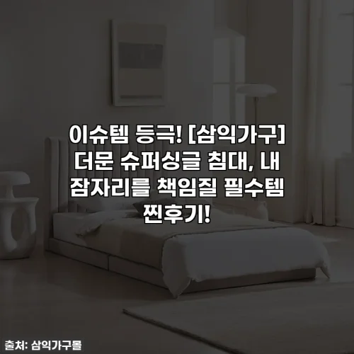 이슈템 등극! [삼익가구] 더문 슈퍼싱글 침대, 내 잠자리를 책임질 필수템 찐후기!