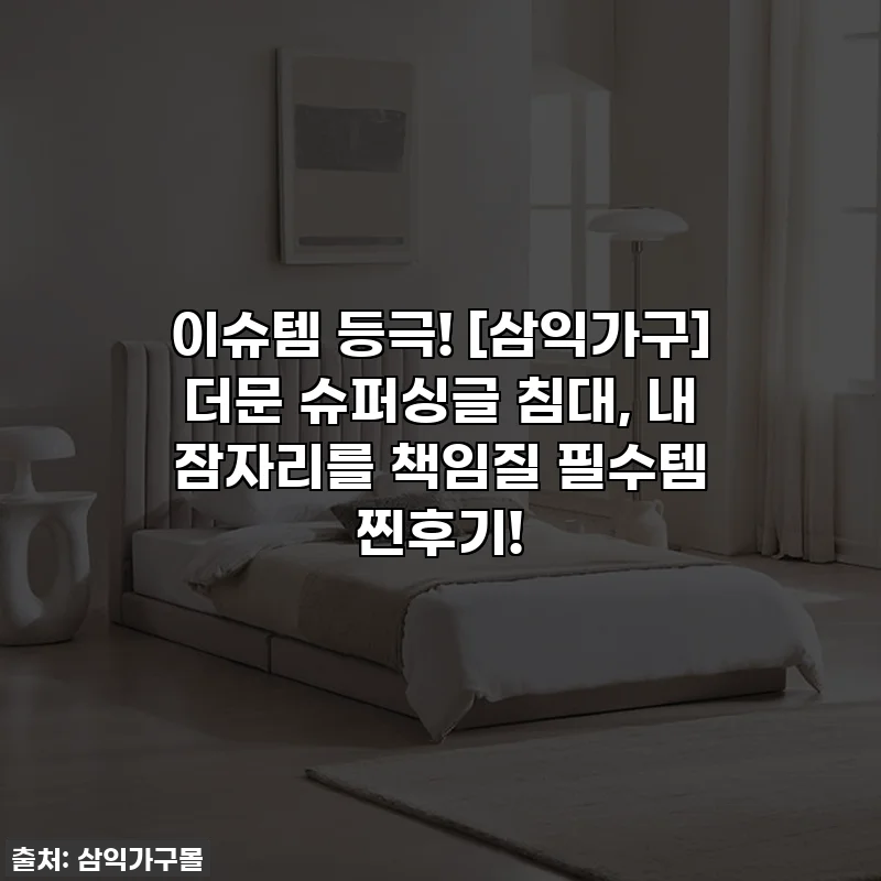이슈템 등극! [삼익가구] 더문 슈퍼싱글 침대, 내 잠자리를 책임질 필수템 찐후기!