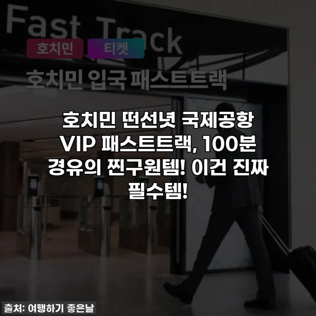 호치민 떤선녓 국제공항 VIP 패스트트랙, 100분 경유의 찐구원템! 이건 진짜 필수템!