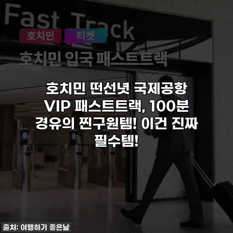 호치민 떤선녓 국제공항 VIP 패스트트랙, 100분 경유의 찐구원템! 이건 진짜 필수템!