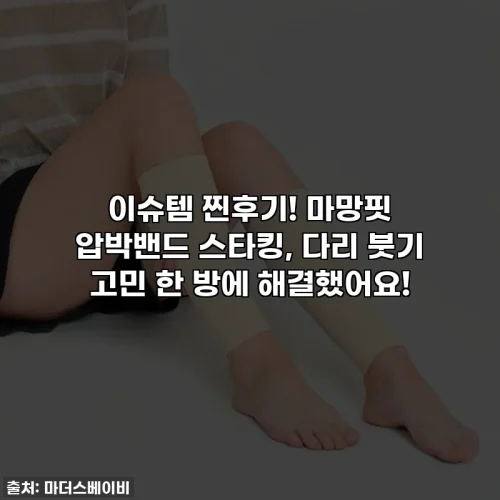 이슈템 찐후기! 마망핏 압박밴드 스타킹, 다리 붓기 고민 한 방에 해결했어요!