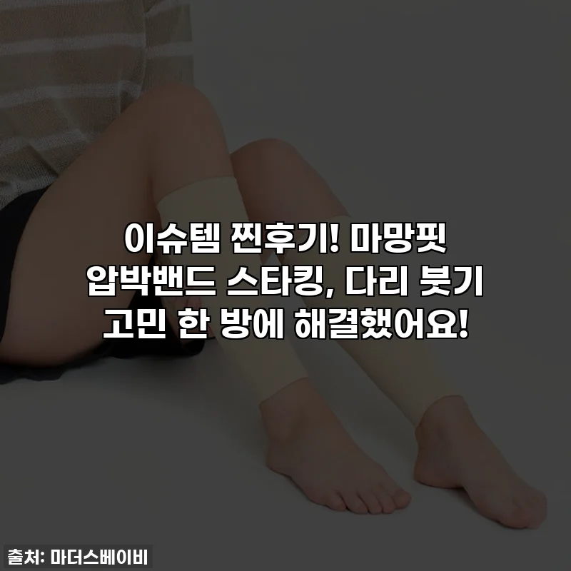 이슈템 찐후기! 마망핏 압박밴드 스타킹, 다리 붓기 고민 한 방에 해결했어요!