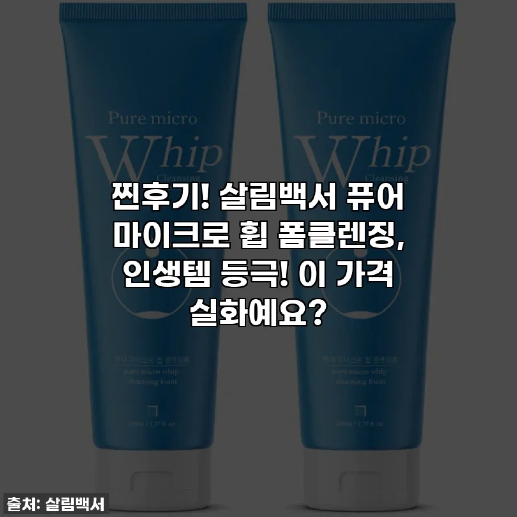 찐후기! 살림백서 퓨어 마이크로 휩 폼클렌징, 인생템 등극! 이 가격 실화예요?