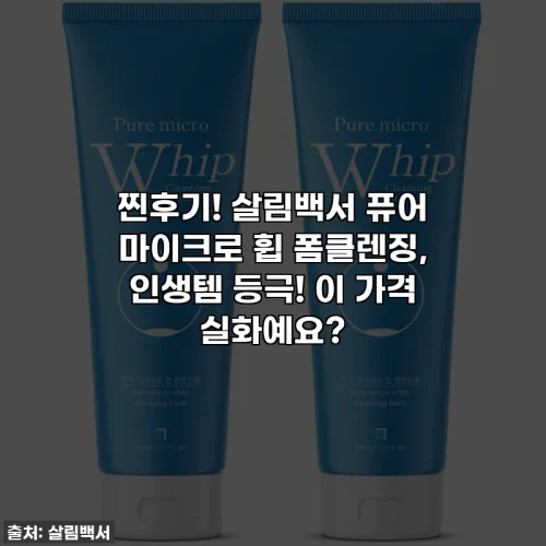 찐후기! 살림백서 퓨어 마이크로 휩 폼클렌징, 인생템 등극! 이 가격 실화예요?