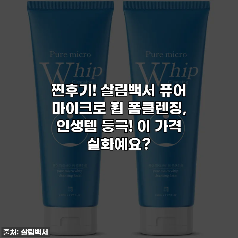 찐후기! 살림백서 퓨어 마이크로 휩 폼클렌징, 인생템 등극! 이 가격 실화예요?