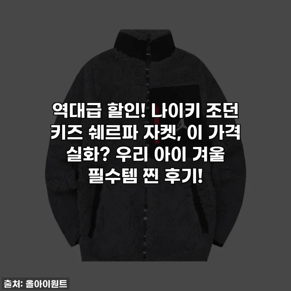 역대급 할인! 나이키 조던 키즈 쉐르파 자켓, 이 가격 실화? 우리 아이 겨울 필수템 찐 후기!