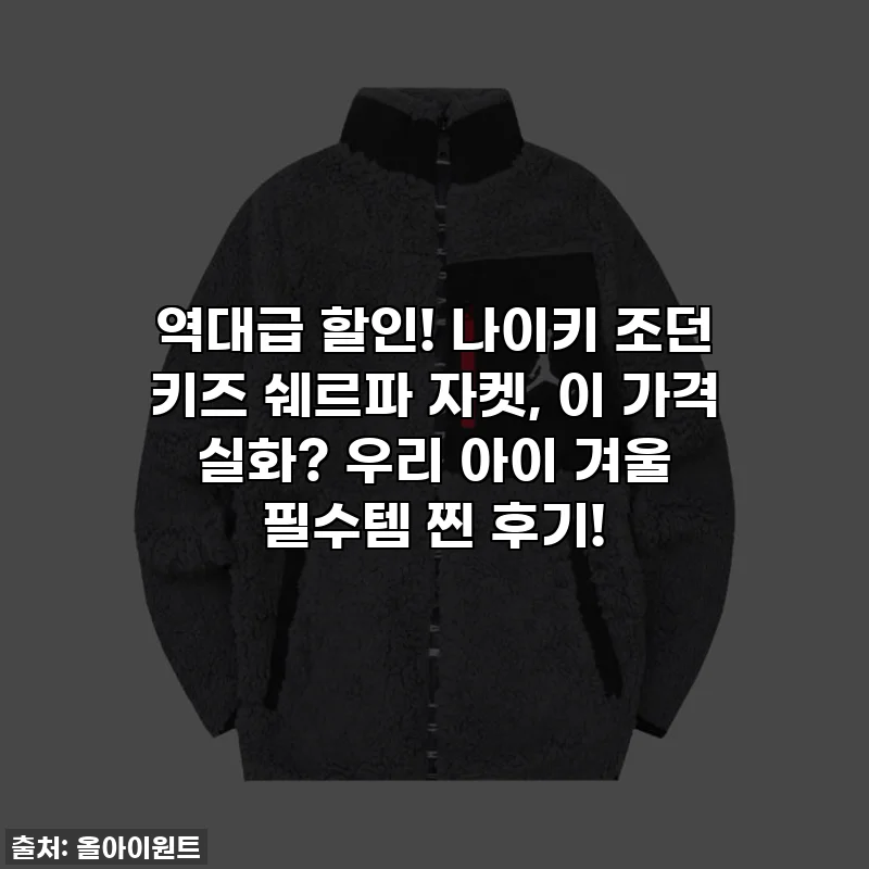 역대급 할인! 나이키 조던 키즈 쉐르파 자켓, 이 가격 실화? 우리 아이 겨울 필수템 찐 후기!