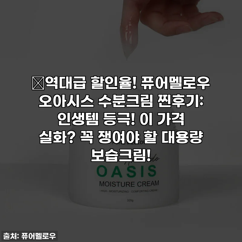 🔥역대급 할인율! 퓨어멜로우 오아시스 수분크림 찐후기: 인생템 등극! 이 가격 실화? 꼭 쟁여야 할 대용량 보습크림!