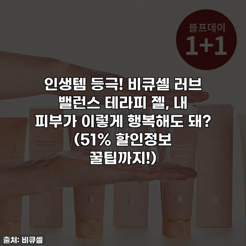 인생템 등극! 비큐셀 러브 밸런스 테라피 젤, 내 피부가 이렇게 행복해도 돼? (51% 할인정보 꿀팁까지!)