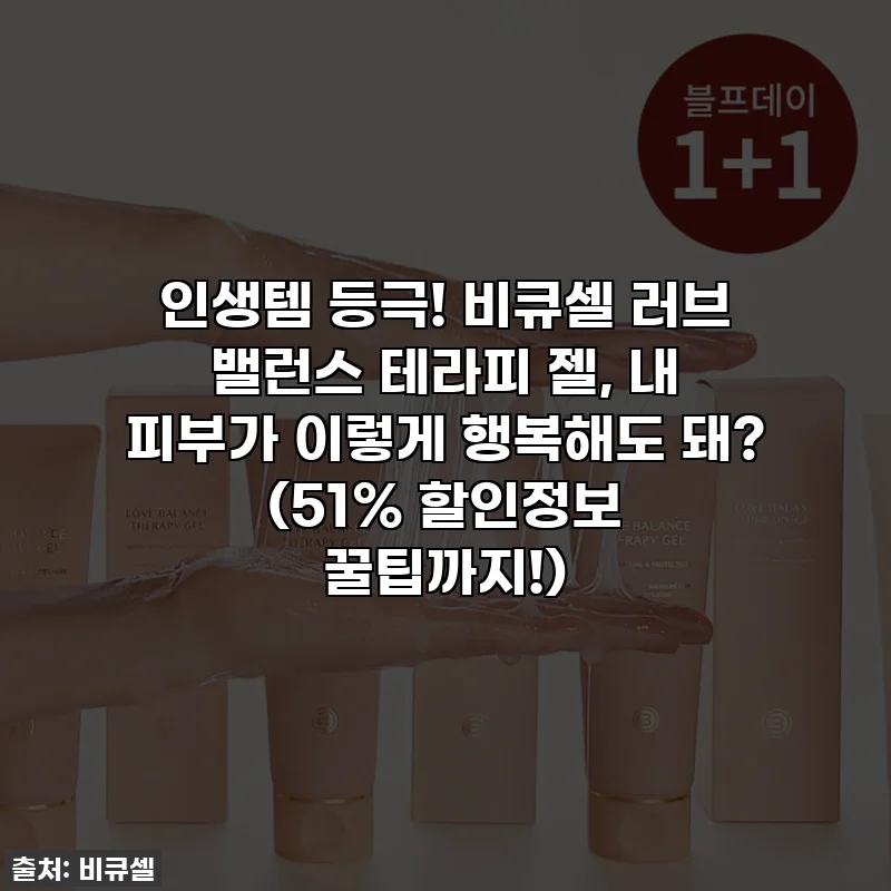 인생템 등극! 비큐셀 러브 밸런스 테라피 젤, 내 피부가 이렇게 행복해도 돼? (51% 할인정보 꿀팁까지!)