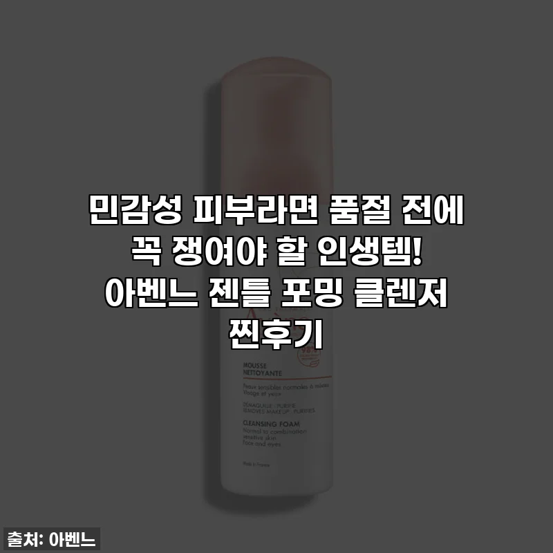 민감성 피부라면 품절 전에 꼭 쟁여야 할 인생템! 아벤느 젠틀 포밍 클렌저 찐후기