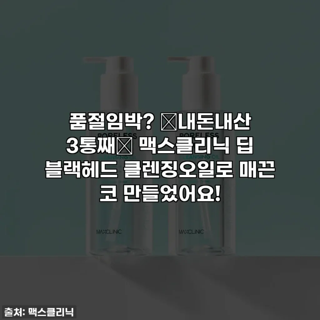 품절임박? ✨내돈내산 3통째✨ 맥스클리닉 딥 블랙헤드 클렌징오일로 매끈 코 만들었어요!