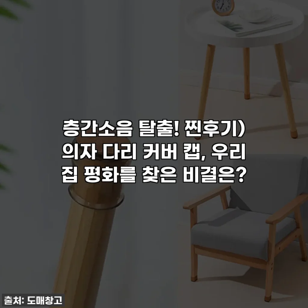 층간소음 탈출! 찐후기) 의자 다리 커버 캡, 우리 집 평화를 찾은 비결은?