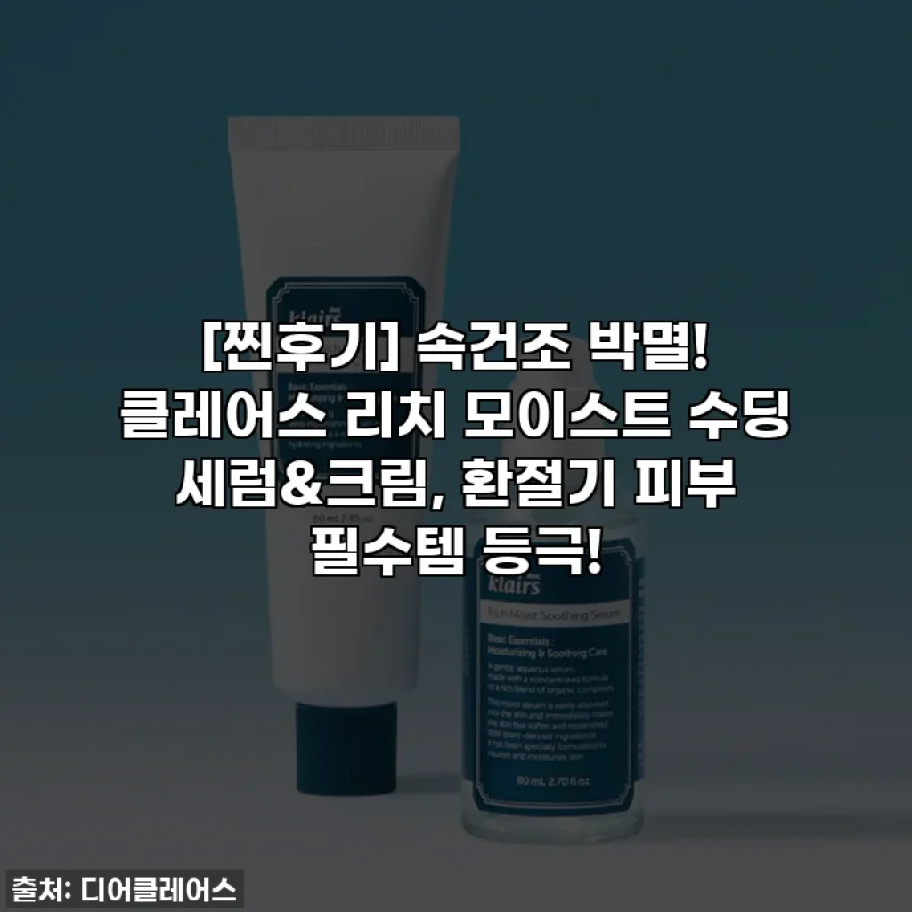[찐후기] 속건조 박멸! 클레어스 리치 모이스트 수딩 세럼&크림, 환절기 피부 필수템 등극!